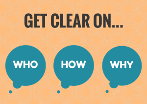 Get clear on your who, how and why